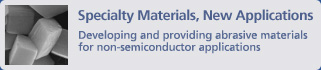 Specialty Materials, New Applications / Developing and providing abrasive materials for non-semiconductor applications