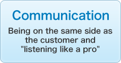 Communication/Being on the same side as the customer and “listening like a pro”