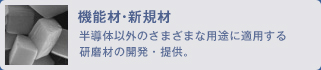 機能材・新規材／半導体以外のさまざまな用途に適用する研磨材の開発・提供。