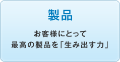 製品／お客様にとって最高の製品を「生み出す力」